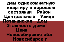 Cдам однокомнатную квартиру в хорошем состоянии › Район ­ Центральный › Улица ­ Потанинская › Дом ­ 12 › Этажность дома ­ 5 › Цена ­ 14 000 - Новосибирская обл., Новосибирск г. Недвижимость » Квартиры аренда   . Новосибирская обл.,Новосибирск г.